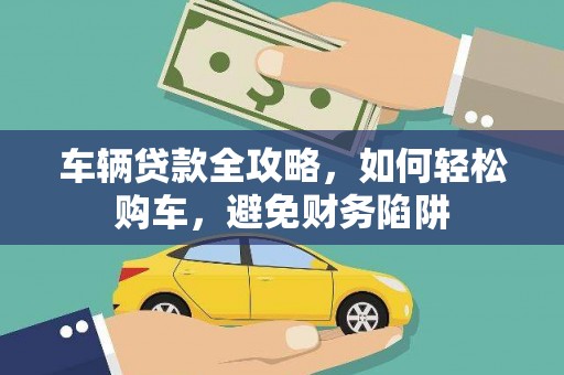 岱山车辆贷款全攻略，如何轻松购车，避免财务陷阱