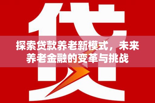 岱山探索贷款养老新模式，未来养老金融的变革与挑战