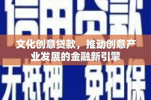 岱山文化创意贷款，推动创意产业发展的金融新引擎