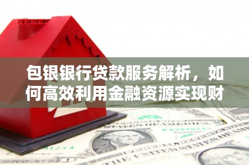 岱山包银银行贷款服务解析，如何高效利用金融资源实现财富增长