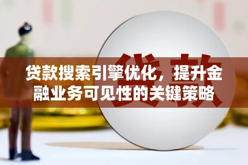 岱山贷款搜索引擎优化，提升金融业务可见性的关键策略