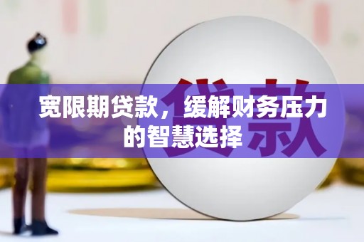 岱山宽限期贷款，缓解财务压力的智慧选择