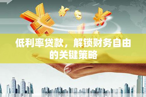 岱山低利率贷款，解锁财务自由的关键策略