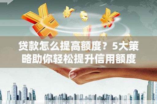 岱山贷款怎么提高额度？5大策略助你轻松提升信用额度