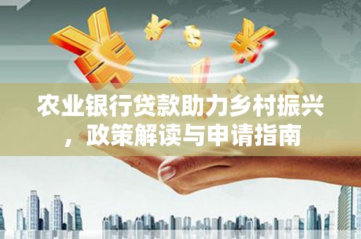 岱山农业银行贷款助力乡村振兴，政策解读与申请指南