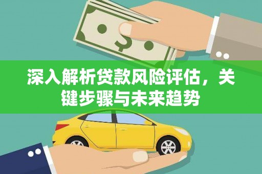 岱山深入解析贷款风险评估，关键步骤与未来趋势