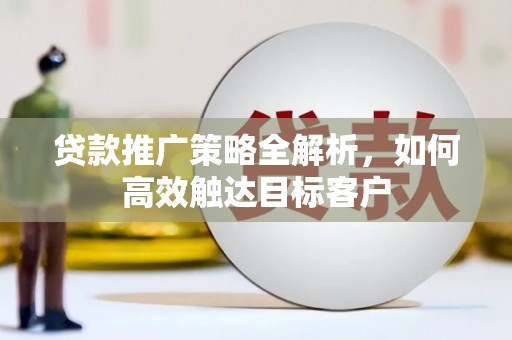 岱山贷款推广策略全解析，如何高效触达目标客户
