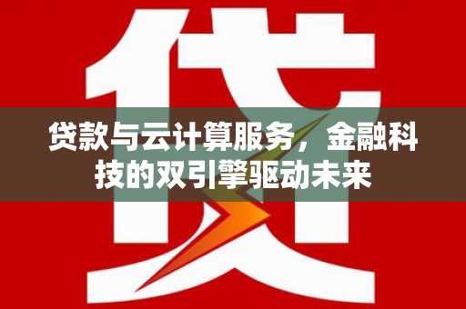 岱山贷款与云计算服务，金融科技的双引擎驱动未来