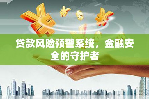 岱山贷款风险预警系统，金融安全的守护者