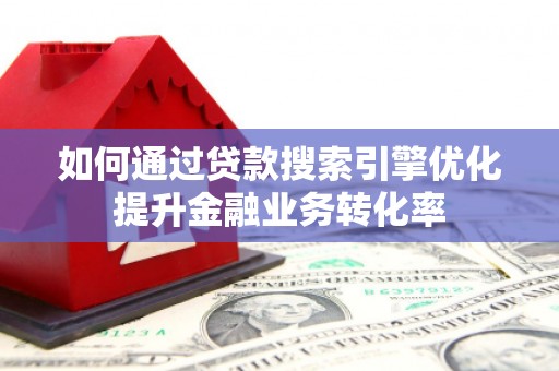 岱山如何通过贷款搜索引擎优化提升金融业务转化率