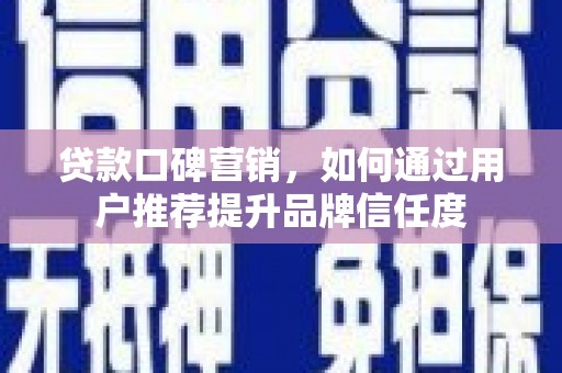 岱山贷款口碑营销，如何通过用户推荐提升品牌信任度