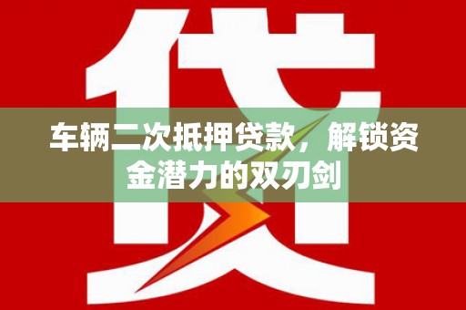 岱山车辆二次抵押贷款，解锁资金潜力的双刃剑