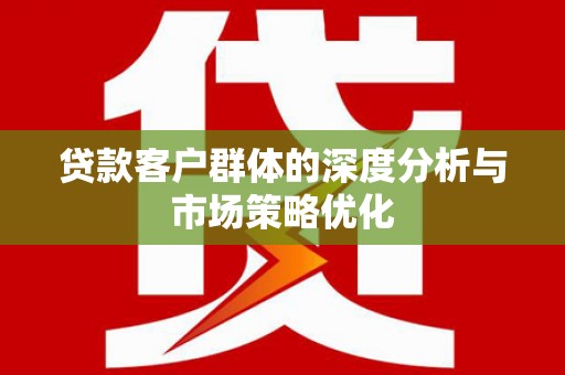 岱山贷款客户群体的深度分析与市场策略优化