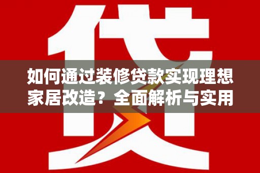 岱山如何通过装修贷款实现理想家居改造？全面解析与实用指南