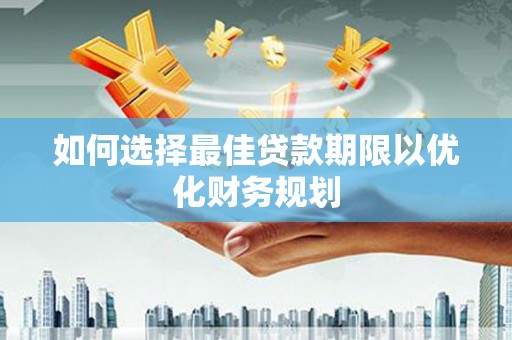 岱山如何选择最佳贷款期限以优化财务规划