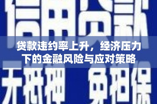 岱山贷款违约率上升，经济压力下的金融风险与应对策略