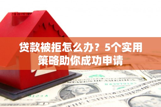 岱山贷款被拒怎么办？5个实用策略助你成功申请