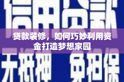 岱山贷款装修，如何巧妙利用资金打造梦想家园