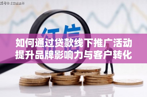 岱山如何通过贷款线下推广活动提升品牌影响力与客户转化率