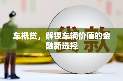 岱山车抵贷，解锁车辆价值的金融新选择