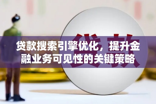 岱山贷款搜索引擎优化，提升金融业务可见性的关键策略