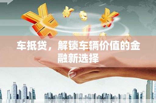 岱山车抵贷，解锁车辆价值的金融新选择