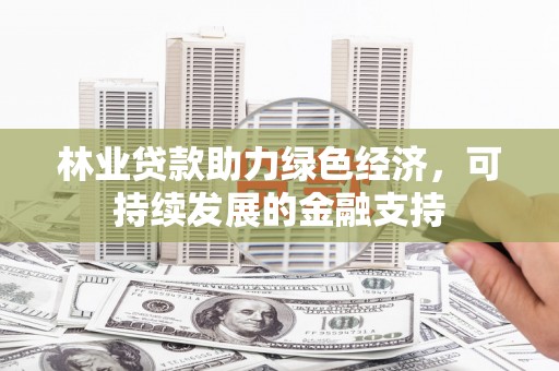 岱山林业贷款助力绿色经济，可持续发展的金融支持