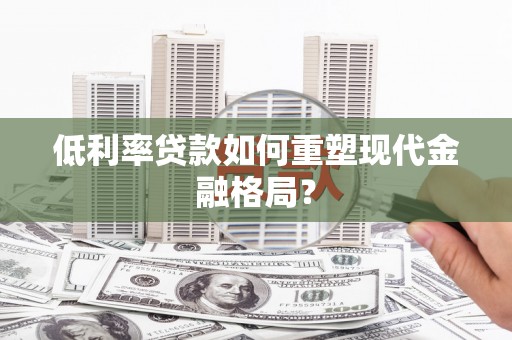 岱山低利率贷款如何重塑现代金融格局？