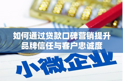 岱山如何通过贷款口碑营销提升品牌信任与客户忠诚度