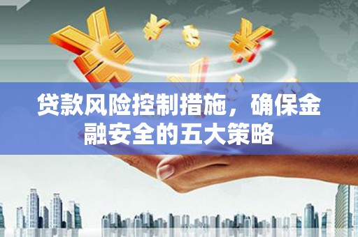岱山贷款风险控制措施，确保金融安全的五大策略