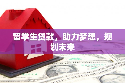 岱山留学生贷款，助力梦想，规划未来