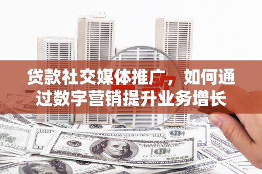 岱山贷款社交媒体推广，如何通过数字营销提升业务增长