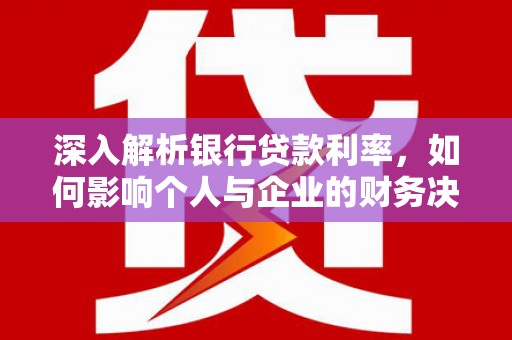 岱山深入解析银行贷款利率，如何影响个人与企业的财务决策