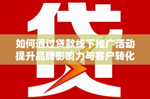 岱山如何通过贷款线下推广活动提升品牌影响力与客户转化率