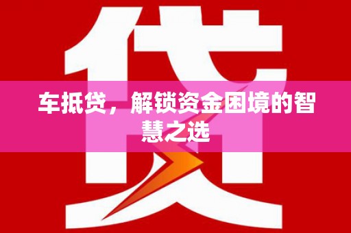 岱山车抵贷，解锁资金困境的智慧之选