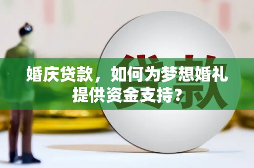 岱山婚庆贷款，如何为梦想婚礼提供资金支持？