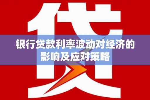 岱山银行贷款利率波动对经济的影响及应对策略