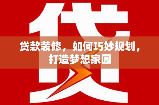 岱山贷款装修，如何巧妙规划，打造梦想家园