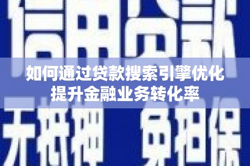岱山如何通过贷款搜索引擎优化提升金融业务转化率