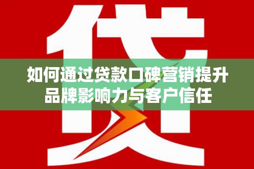 岱山如何通过贷款口碑营销提升品牌影响力与客户信任