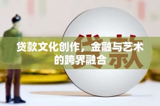岱山贷款文化创作，金融与艺术的跨界融合