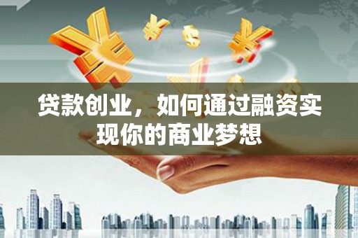岱山贷款创业，如何通过融资实现你的商业梦想