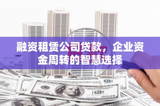 岱山融资租赁公司贷款，企业资金周转的智慧选择