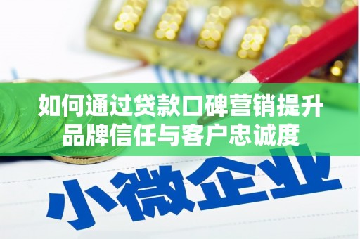 岱山如何通过贷款口碑营销提升品牌信任与客户忠诚度
