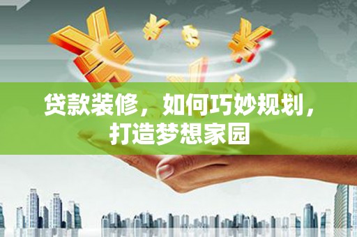 岱山贷款装修，如何巧妙规划，打造梦想家园