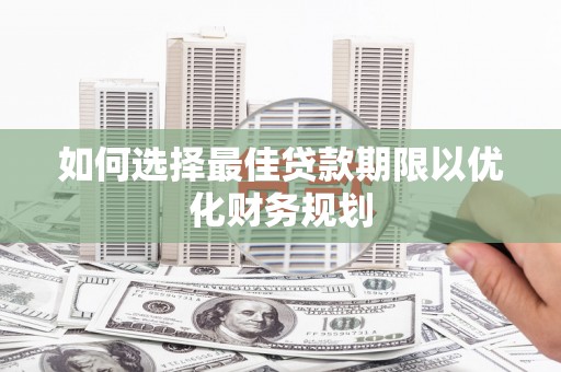 岱山如何选择最佳贷款期限以优化财务规划
