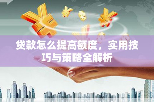 岱山贷款怎么提高额度，实用技巧与策略全解析