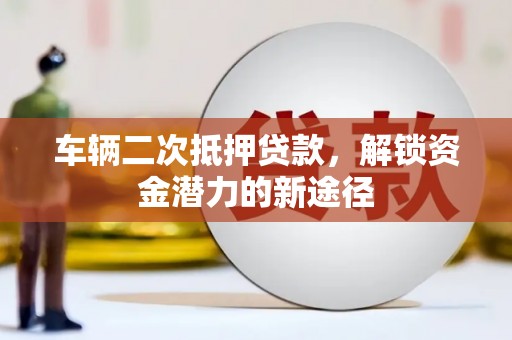 岱山车辆二次抵押贷款，解锁资金潜力的新途径