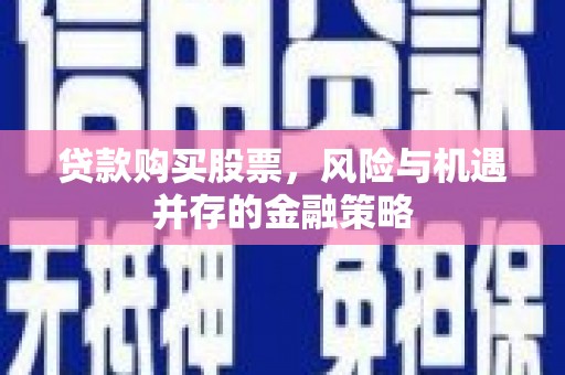 岱山贷款购买股票，风险与机遇并存的金融策略