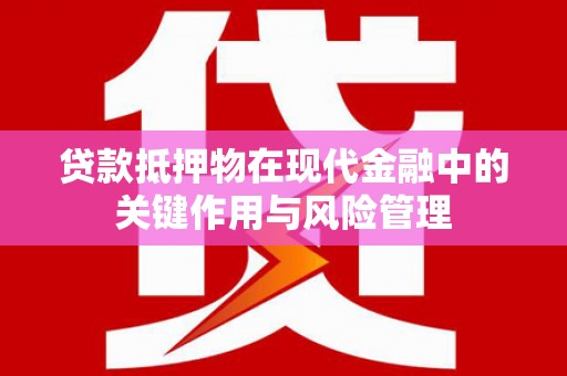 岱山贷款抵押物在现代金融中的关键作用与风险管理
